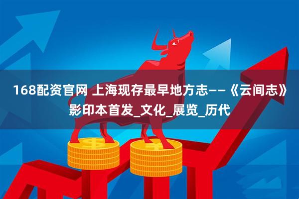 168配资官网 上海现存最早地方志——《云间志》影印本首发_文化_展览_历代