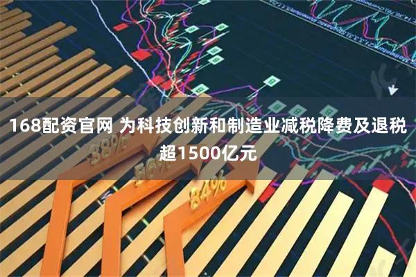 168配资官网 为科技创新和制造业减税降费及退税超1500亿元