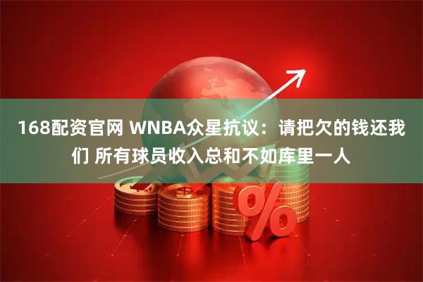 168配资官网 WNBA众星抗议：请把欠的钱还我们 所有球员收入总和不如库里一人