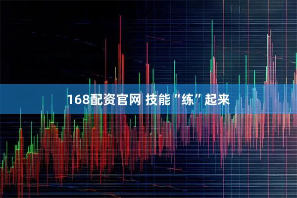 168配资官网 技能“练”起来