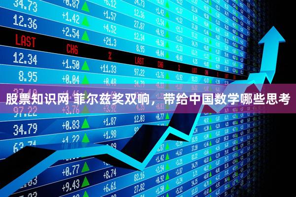 股票知识网 菲尔兹奖双响，带给中国数学哪些思考