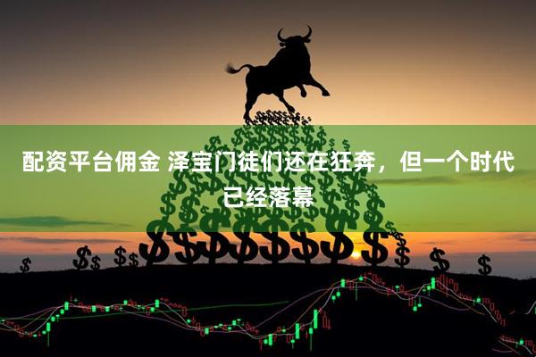 配资平台佣金 泽宝门徒们还在狂奔，但一个时代已经落幕