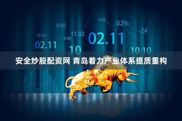 安全炒股配资网 青岛着力产业体系提质重构