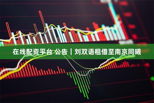 在线配资平台 公告｜刘双语租借至南京同曦