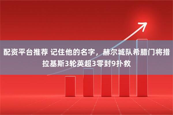 配资平台推荐 记住他的名字，赫尔城队希腊门将措拉基斯3轮英超3零封9扑救