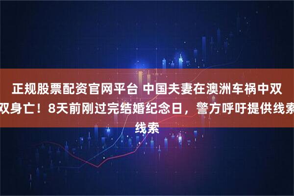 正规股票配资官网平台 中国夫妻在澳洲车祸中双双身亡!8天前刚过完结婚纪念日,警方呼吁提供线索